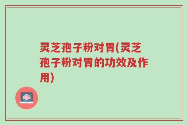 灵芝孢子粉对胃(灵芝孢子粉对胃的功效及作用)-第1张图片-超越 灵芝孢子粉对胃(灵芝孢子粉对胃的功效及作用)-第1张图片-超越