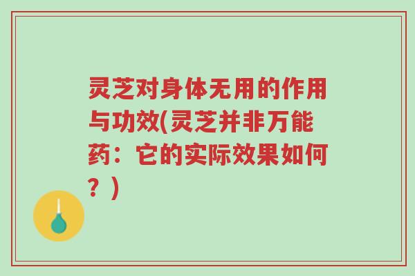 灵芝对身体无用的作用与功效(灵芝并非万能药:它的实际效果如何?)-第1张图片-超越 灵芝对身体无用的作用与功效(灵芝并非万能药:它的实际效果如何?)-第1张图片-超越