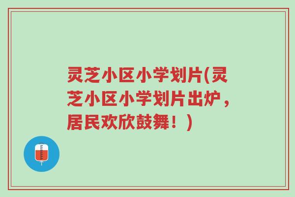 灵芝小区小学划片(灵芝小区小学划片出炉,居民欢欣鼓舞!)-第1张图片-超越 灵芝小区小学划片(灵芝小区小学划片出炉,居民欢欣鼓舞!)-第1张图片-超越