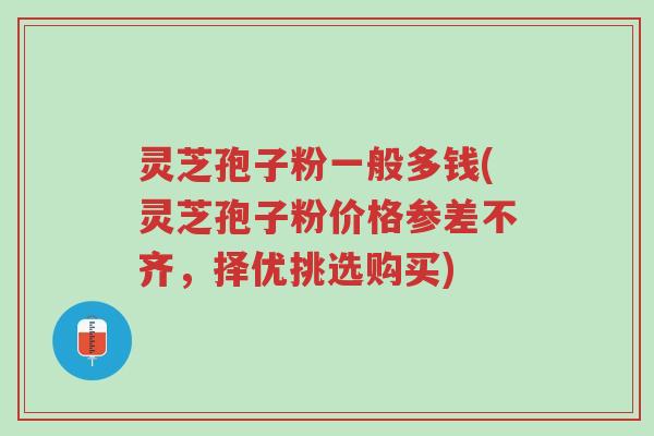 灵芝孢子粉一般多钱(灵芝孢子粉价格参差不齐,择优挑选购买)-第1张图片-超越 灵芝孢子粉一般多钱(灵芝孢子粉价格参差不齐,择优挑选购买)-第1张图片-超越