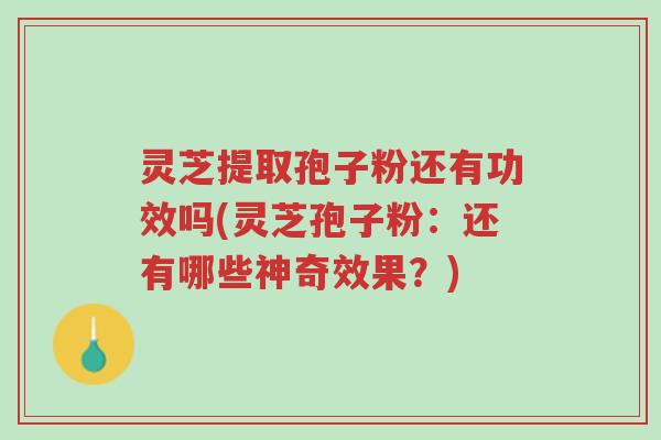 灵芝提取孢子粉还有功效吗(灵芝孢子粉:还有哪些神奇效果?)-第1张图片-超越 灵芝提取孢子粉还有功效吗(灵芝孢子粉:还有哪些神奇效果?)-第1张图片-超越