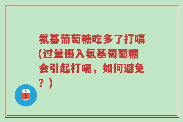 氨基葡萄糖吃多了打嗝(过量摄入氨基葡萄糖会引起打嗝,如何避免?)-第1张图片-超越 氨基葡萄糖吃多了打嗝(过量摄入氨基葡萄糖会引起打嗝,如何避免?)-第1张图片-超越