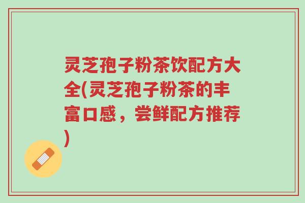 灵芝孢子粉茶饮配方大全(灵芝孢子粉茶的丰富口感,尝鲜配方推荐)-第1张图片-超越 灵芝孢子粉茶饮配方大全(灵芝孢子粉茶的丰富口感,尝鲜配方推荐)-第1张图片-超越