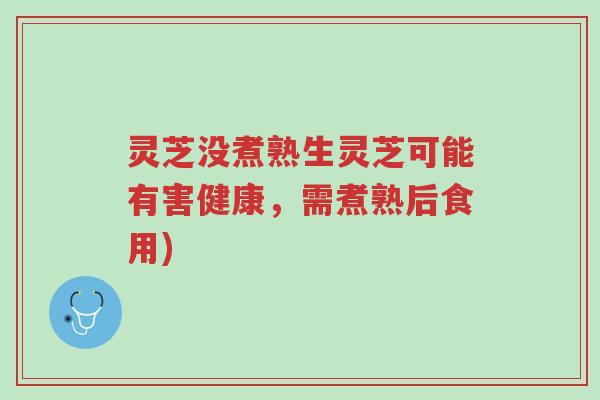 灵芝没煮熟生灵芝可能有害健康，需煮熟后食用)-第1张图片-超越