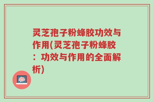 灵芝孢子粉蜂胶功效与作用(灵芝孢子粉蜂胶:功效与作用的全面解析)-第1张图片-超越 灵芝孢子粉蜂胶功效与作用(灵芝孢子粉蜂胶:功效与作用的全面解析)-第1张图片-超越