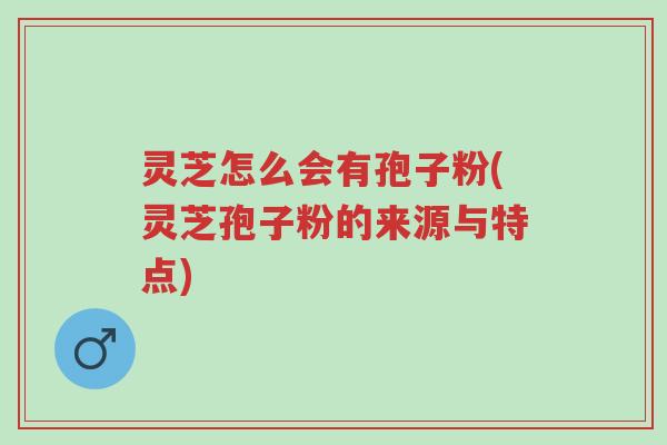 灵芝怎么会有孢子粉(灵芝孢子粉的来源与特点)-第1张图片-超越 灵芝怎么会有孢子粉(灵芝孢子粉的来源与特点)-第1张图片-超越