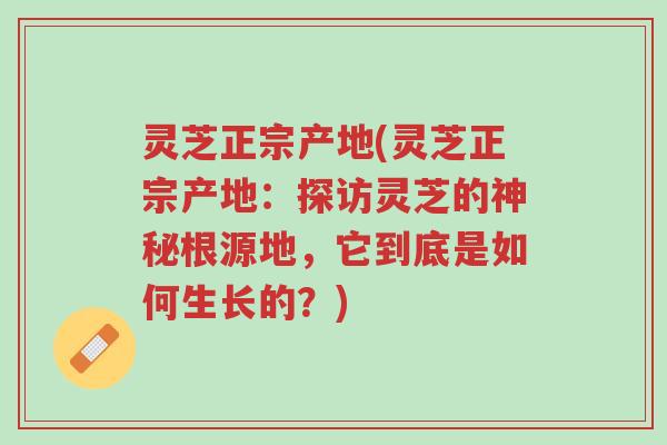 灵芝正宗产地(灵芝正宗产地：探访灵芝的神秘根源地，它到底是如何生长的？)-第1张图片-超越
