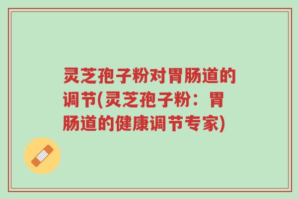 灵芝孢子粉对胃肠道的调节(灵芝孢子粉:胃肠道的健康调节专家)-第1张图片-超越 灵芝孢子粉对胃肠道的调节(灵芝孢子粉:胃肠道的健康调节专家)-第1张图片-超越