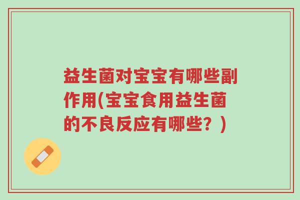 益生菌对宝宝有哪些副作用(宝宝食用益生菌的不良反应有哪些?)-第1张图片-超越 益生菌对宝宝有哪些副作用(宝宝食用益生菌的不良反应有哪些?)-第1张图片-超越