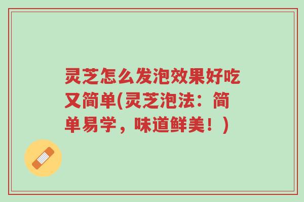 灵芝怎么发泡效果好吃又简单(灵芝泡法:简单易学,味道鲜美!)-第1张图片-超越 灵芝怎么发泡效果好吃又简单(灵芝泡法:简单易学,味道鲜美!)-第1张图片-超越