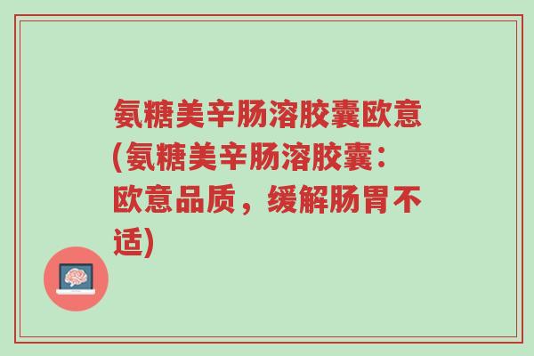 氨糖美辛肠溶胶囊欧意(氨糖美辛肠溶胶囊：欧意品质，缓解肠胃不适)-第1张图片-超越