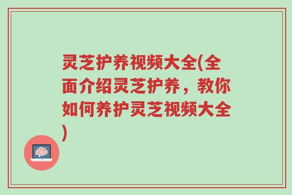 灵芝护养视频大全(全面介绍灵芝护养,教你如何养护灵芝视频大全)-第1张图片-超越 灵芝护养视频大全(全面介绍灵芝护养,教你如何养护灵芝视频大全)-第1张图片-超越
