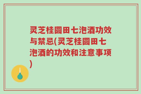 灵芝桂圆田七泡酒功效与禁忌(灵芝桂圆田七泡酒的功效和注意事项)-第1张图片-超越 灵芝桂圆田七泡酒功效与禁忌(灵芝桂圆田七泡酒的功效和注意事项)-第1张图片-超越