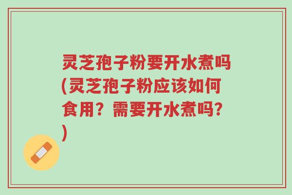 灵芝孢子粉要开水煮吗(灵芝孢子粉应该如何食用?需要开水煮吗?)-第1张图片-超越 灵芝孢子粉要开水煮吗(灵芝孢子粉应该如何食用?需要开水煮吗?)-第1张图片-超越