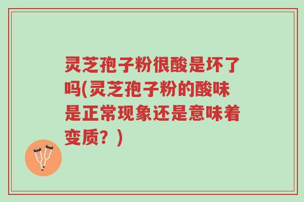 灵芝孢子粉很酸是坏了吗(灵芝孢子粉的酸味是正常现象还是意味着变质?)-第1张图片-超越 灵芝孢子粉很酸是坏了吗(灵芝孢子粉的酸味是正常现象还是意味着变质?)-第1张图片-超越
