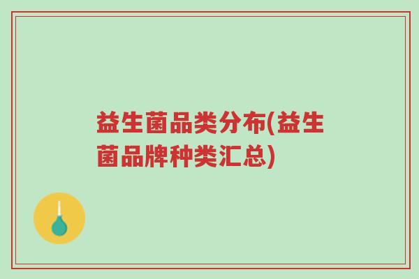 益生菌品类分布(益生菌品牌种类汇总)-第1张图片-超越 益生菌品类分布(益生菌品牌种类汇总)-第1张图片-超越