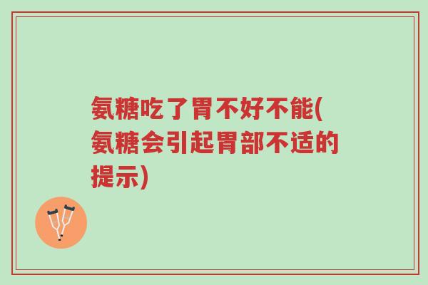 氨糖吃了胃不好不能(氨糖会引起胃部不适的提示)-第1张图片-超越