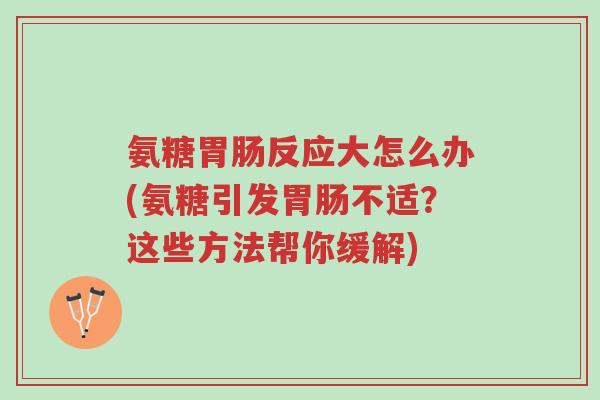 氨糖胃肠反应大怎么办(氨糖引发胃肠不适?这些方法帮你缓解)-第1张图片-超越 氨糖胃肠反应大怎么办(氨糖引发胃肠不适?这些方法帮你缓解)-第1张图片-超越