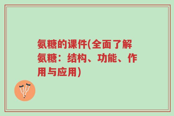 氨糖的课件(全面了解氨糖:结构、功能、作用与应用)-第1张图片-超越 氨糖的课件(全面了解氨糖:结构、功能、作用与应用)-第1张图片-超越