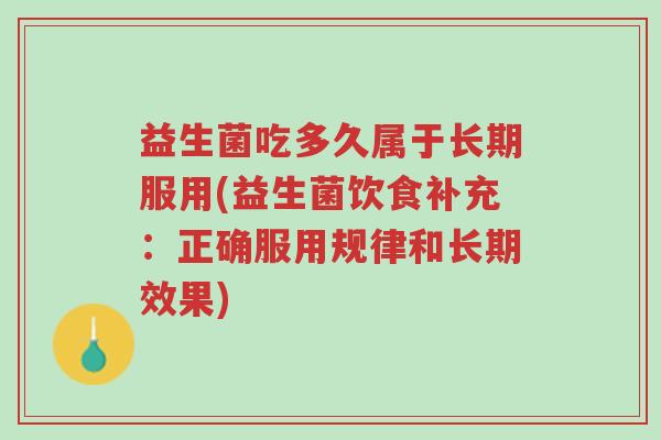 益生菌吃多久属于长期服用(益生菌饮食补充:正确服用规律和长期效果)-第1张图片-超越 益生菌吃多久属于长期服用(益生菌饮食补充:正确服用规律和长期效果)-第1张图片-超越