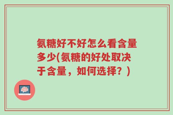 氨糖好不好怎么看含量多少(氨糖的好处取决于含量,如何选择?)-第1张图片-超越 氨糖好不好怎么看含量多少(氨糖的好处取决于含量,如何选择?)-第1张图片-超越