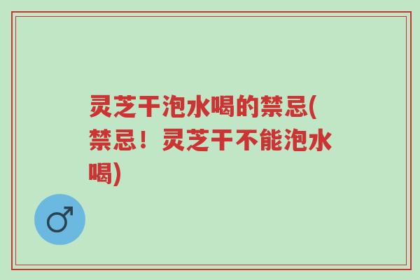 灵芝干泡水喝的禁忌(禁忌!灵芝干不能泡水喝)-第1张图片-超越 灵芝干泡水喝的禁忌(禁忌!灵芝干不能泡水喝)-第1张图片-超越