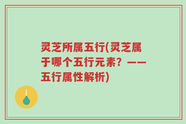 灵芝所属五行(灵芝属于哪个五行元素?——五行属性解析)-第1张图片-超越 灵芝所属五行(灵芝属于哪个五行元素?——五行属性解析)-第1张图片-超越