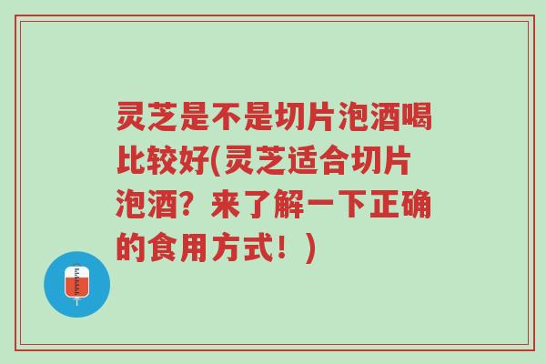 灵芝是不是切片泡酒喝比较好(灵芝适合切片泡酒?来了解一下正确的食用方式!)-第1张图片-超越 灵芝是不是切片泡酒喝比较好(灵芝适合切片泡酒?来了解一下正确的食用方式!)-第1张图片-超越