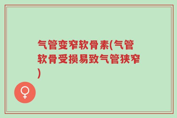 气管变窄软骨素(气管软骨受损易致气管狭窄)-第1张图片-超越 气管变窄软骨素(气管软骨受损易致气管狭窄)-第1张图片-超越