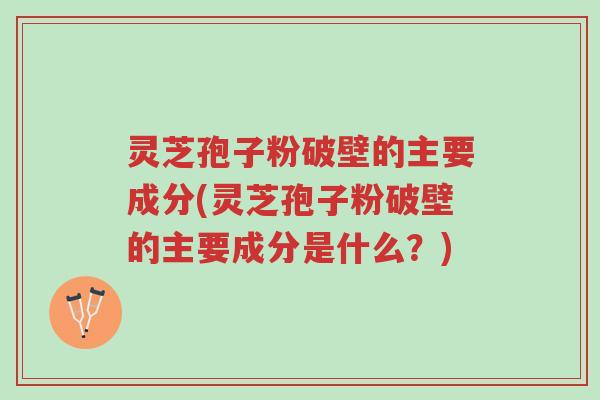 灵芝孢子粉破壁的主要成分(灵芝孢子粉破壁的主要成分是什么?)-第1张图片-超越 灵芝孢子粉破壁的主要成分(灵芝孢子粉破壁的主要成分是什么?)-第1张图片-超越