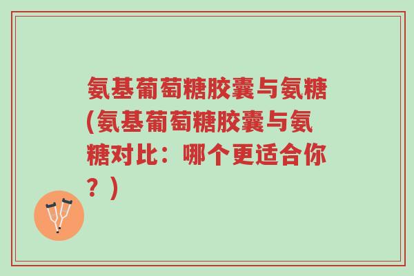 氨基葡萄糖胶囊与氨糖(氨基葡萄糖胶囊与氨糖对比:哪个更适合你?)-第1张图片-超越 氨基葡萄糖胶囊与氨糖(氨基葡萄糖胶囊与氨糖对比:哪个更适合你?)-第1张图片-超越