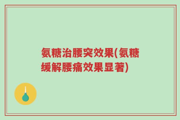 氨糖治腰突效果(氨糖缓解腰痛效果显著)-第1张图片-超越 氨糖治腰突效果(氨糖缓解腰痛效果显著)-第1张图片-超越