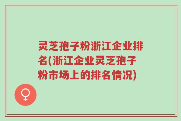 灵芝孢子粉浙江企业排名(浙江企业灵芝孢子粉市场上的排名情况)-第1张图片-超越 灵芝孢子粉浙江企业排名(浙江企业灵芝孢子粉市场上的排名情况)-第1张图片-超越