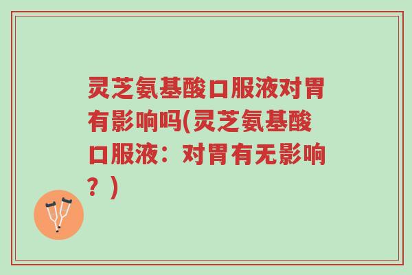 灵芝氨基酸口服液对胃有影响吗(灵芝氨基酸口服液:对胃有无影响?)-第1张图片-超越 灵芝氨基酸口服液对胃有影响吗(灵芝氨基酸口服液:对胃有无影响?)-第1张图片-超越