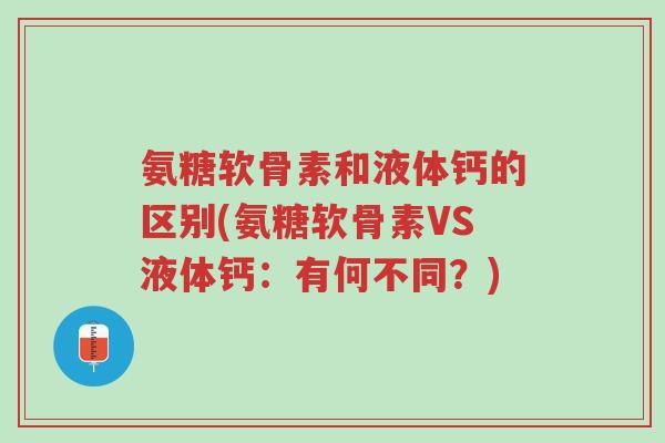氨糖软骨素和液体钙的区别(氨糖软骨素VS液体钙:有何不同?)-第1张图片-超越 氨糖软骨素和液体钙的区别(氨糖软骨素VS液体钙:有何不同?)-第1张图片-超越