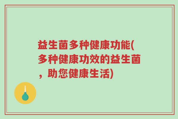 益生菌多种健康功能(多种健康功效的益生菌,助您健康生活)-第1张图片-超越 益生菌多种健康功能(多种健康功效的益生菌,助您健康生活)-第1张图片-超越