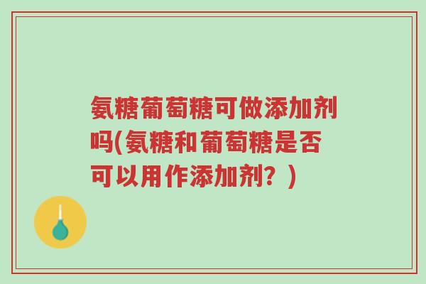 氨糖葡萄糖可做添加剂吗(氨糖和葡萄糖是否可以用作添加剂?)-第1张图片-超越 氨糖葡萄糖可做添加剂吗(氨糖和葡萄糖是否可以用作添加剂?)-第1张图片-超越