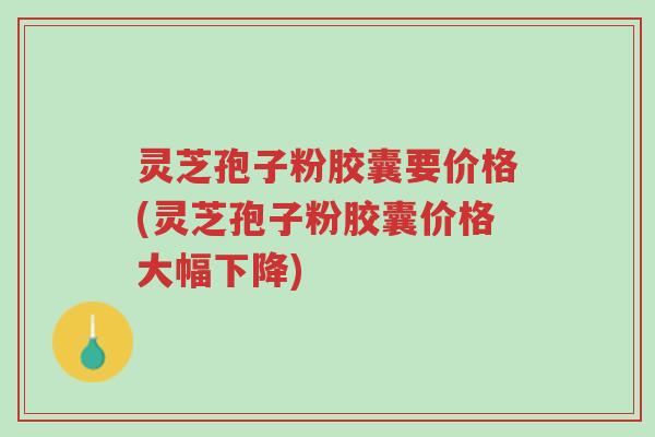 灵芝孢子粉胶囊要价格(灵芝孢子粉胶囊价格大幅下降)-第1张图片-超越 灵芝孢子粉胶囊要价格(灵芝孢子粉胶囊价格大幅下降)-第1张图片-超越
