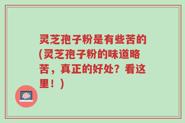 灵芝孢子粉是有些苦的(灵芝孢子粉的味道略苦,真正的好处?看这里!)-第1张图片-超越 灵芝孢子粉是有些苦的(灵芝孢子粉的味道略苦,真正的好处?看这里!)-第1张图片-超越