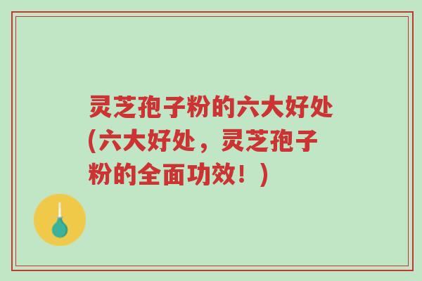 灵芝孢子粉的六大好处(六大好处,灵芝孢子粉的全面功效!)-第1张图片-超越 灵芝孢子粉的六大好处(六大好处,灵芝孢子粉的全面功效!)-第1张图片-超越