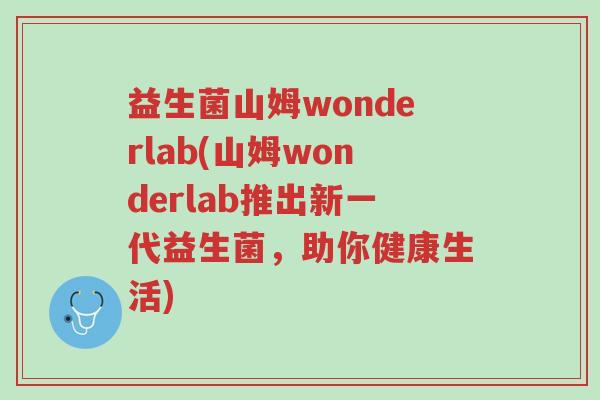 益生菌山姆wonderlab(山姆wonderlab推出新一代益生菌,助你健康生活)-第1张图片-超越 益生菌山姆wonderlab(山姆wonderlab推出新一代益生菌,助你健康生活)-第1张图片-超越