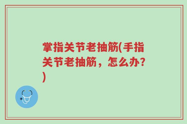 掌指关节老抽筋(手指关节老抽筋,怎么办?)-第1张图片-超越 掌指关节老抽筋(手指关节老抽筋,怎么办?)-第1张图片-超越