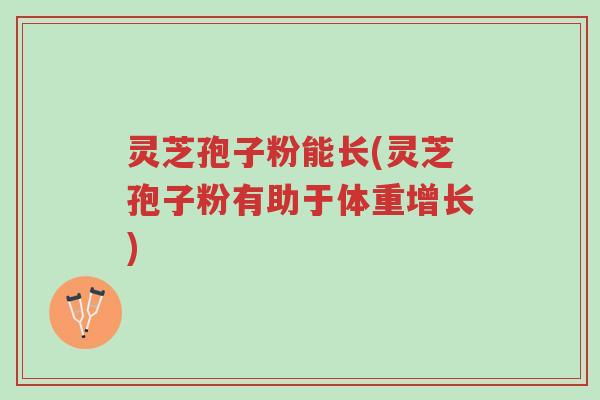 灵芝孢子粉能长(灵芝孢子粉有助于体重增长)-第1张图片-超越 灵芝孢子粉能长(灵芝孢子粉有助于体重增长)-第1张图片-超越