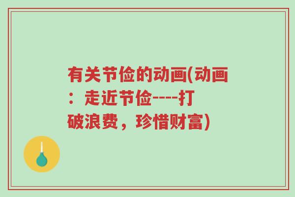 有关节俭的动画(动画:走近节俭----打破浪费,珍惜财富)-第1张图片-超越 有关节俭的动画(动画:走近节俭----打破浪费,珍惜财富)-第1张图片-超越