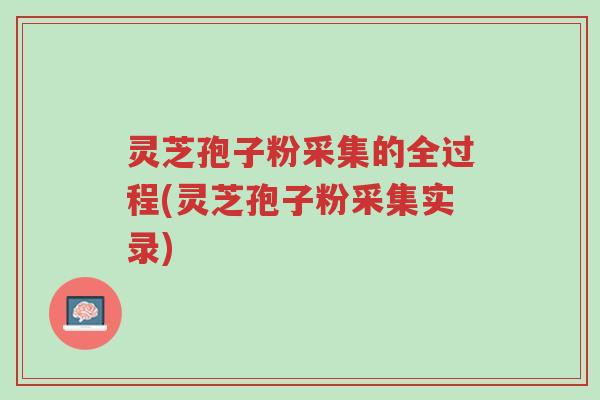 灵芝孢子粉采集的全过程(灵芝孢子粉采集实录)-第1张图片-超越 灵芝孢子粉采集的全过程(灵芝孢子粉采集实录)-第1张图片-超越