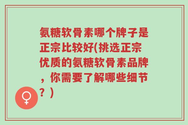 氨糖软骨素哪个牌子是正宗比较好(挑选正宗优质的氨糖软骨素品牌,你需要了解哪些细节?)-第1张图片-超越 氨糖软骨素哪个牌子是正宗比较好(挑选正宗优质的氨糖软骨素品牌,你需要了解哪些细节?)-第1张图片-超越