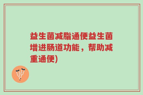 益生菌减脂通便益生菌增进肠道功能,帮助减重通便)-第1张图片-超越 益生菌减脂通便益生菌增进肠道功能,帮助减重通便)-第1张图片-超越
