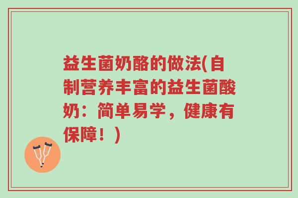 益生菌奶酪的做法(自制营养丰富的益生菌酸奶:简单易学,健康有保障!)-第1张图片-超越 益生菌奶酪的做法(自制营养丰富的益生菌酸奶:简单易学,健康有保障!)-第1张图片-超越