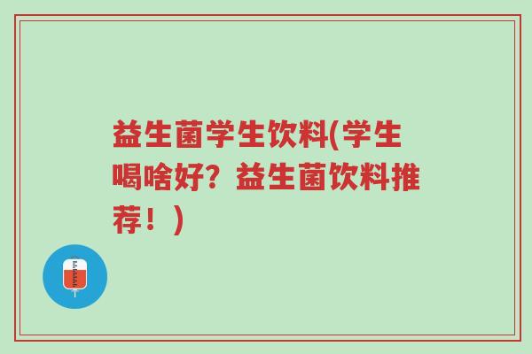 益生菌学生饮料(学生喝啥好?益生菌饮料推荐!)-第1张图片-超越 益生菌学生饮料(学生喝啥好?益生菌饮料推荐!)-第1张图片-超越