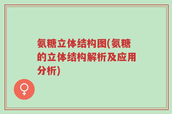 氨糖立体结构图(氨糖的立体结构解析及应用分析)-第1张图片-超越 氨糖立体结构图(氨糖的立体结构解析及应用分析)-第1张图片-超越